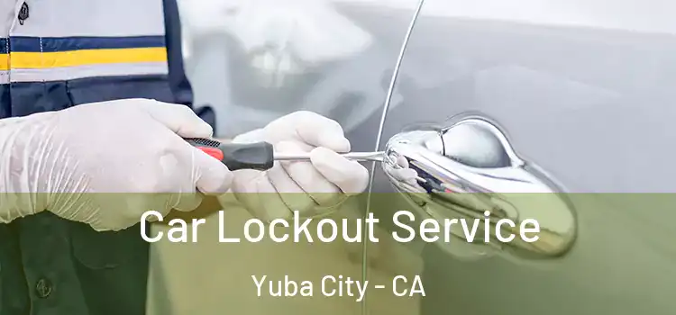 Car Lockout Service Yuba City - CA